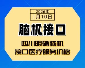 4月30日起执行！四川明确脑机接口医疗服务价格-专注于利州本地信息和服务为一体的网站利州江畔